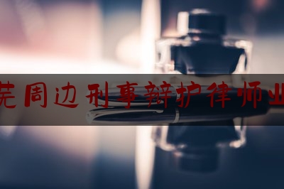 莱芜周边刑事辩护律师业务（莱芜周边刑事辩护律师业务招聘）