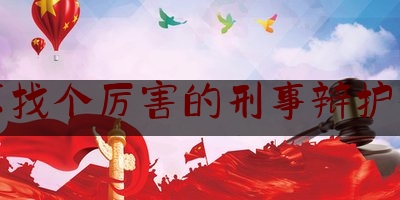 北京找个厉害的刑事辩护律师（北京刑事辩护找律师事务所）