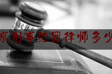 北京刑事犯罪律师多少钱（北京刑事犯罪律师刑事犯罪律师）