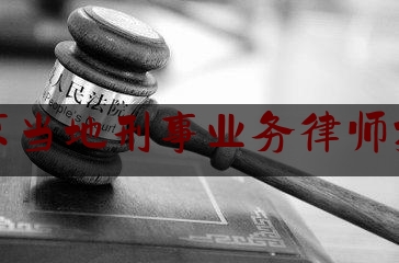 北京当地刑事业务律师排名（北京刑事案件律师所排名）