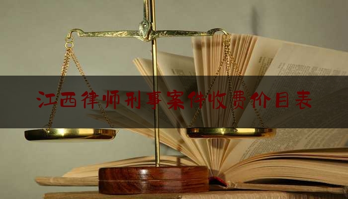 江西律师刑事案件收费价目表（江西律师收费标准最新规定出台）