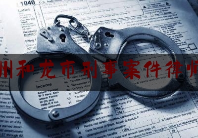 延边州和龙市刑事案件律师找谁（吉林省和龙市律师事务所）