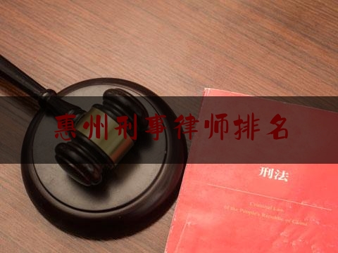 惠州刑事律师排名（惠州刑事律师事务所）