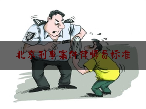 北京刑事案件律师费标准（北京刑事案件律师一般多少）