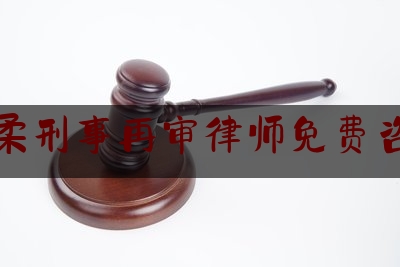 怀柔刑事再审律师免费咨询