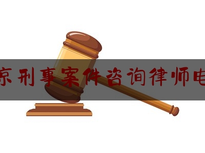 北京刑事案件咨询律师电话（北京刑事案件咨询律师电话是多少）