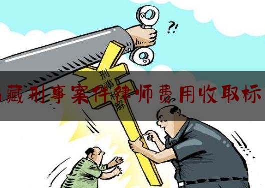 西藏刑事案件律师费用收取标准（西藏律师事务所电话）