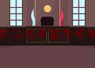 湖北武汉刑事案律师事务所（武汉刑事案件律师最有威望）