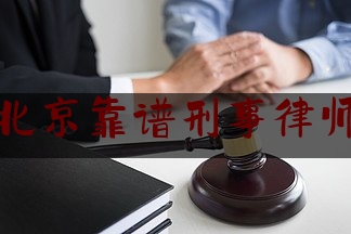 北京靠谱刑事律师（北京资深刑事律师前十名）