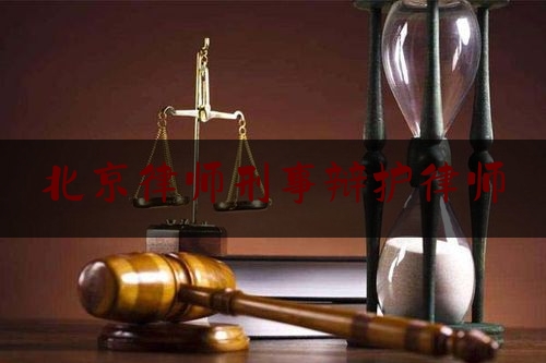 北京律师刑事辩护律师（北京刑事律师刑事辩护律师）