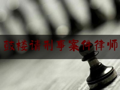 鼓楼请刑事案件律师（鼓楼律师事务所地址在哪里）