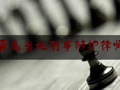 青岛当地刑事辩护律师（青岛刑事犯罪辩护律师）