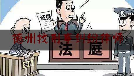 德州找刑事纠纷律师（德州刑事辩护律师咨询）