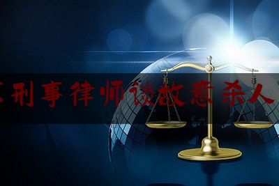 北京刑事律师谈故意杀人官司（北京刑事案辩护律师）
