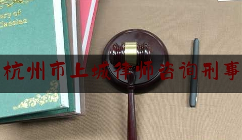 杭州市上城律师咨询刑事（杭州上城区法律援助中心地址）