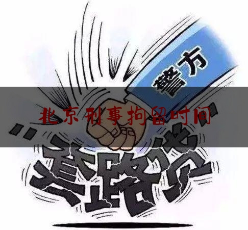 北京刑事拘留时间（北京刑拘124人）