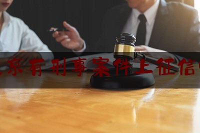 北京有刑事案件上征***吗（北京刑事犯罪）