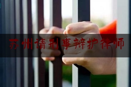 苏州请刑事辩护律师（苏州请刑事辩护律师收费标准）