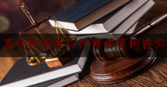 惠州找刑事纠纷律师费用咨询（惠州刑事案件律师事务所排名榜）