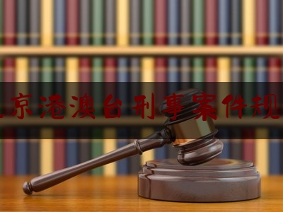 北京港澳台刑事案件规定（北京港澳台办公室电话）