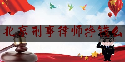 北京刑事律师挣钱么（北京刑事律师著名律师）