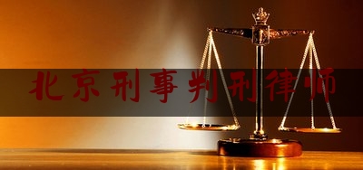 北京刑事判刑律师（北京刑事的律师）