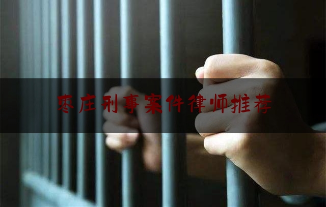 枣庄刑事案件律师推荐（枣庄十大优秀律师）