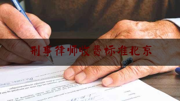 刑事律师收费标准北京（北京刑事案件律师收费标准）