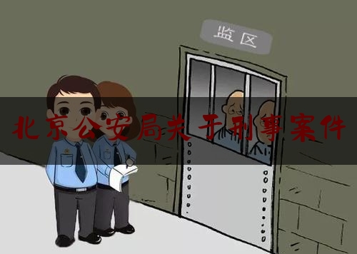 北京公安局关于刑事案件（北京市公安局刑事侦查总队官网）