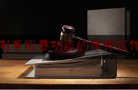 刑事阅卷功能的律师软件（刑事阅卷程序）