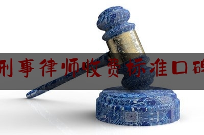 资深刑事律师收费标准口碑推荐