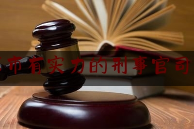 北京市有实力的刑事官司律师（北京比较好的刑事律师是哪家）