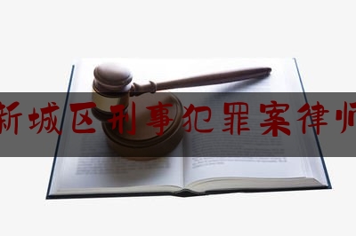 西安新城区刑事犯罪案律师团队（西安刑事律师电话）