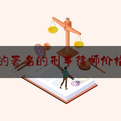 大型的著名的刑事律师价格排名（著名刑事律师优秀刑事律师）