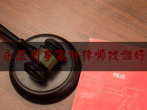 永康刑事案件律师找谁好（永康哪个律师有名气）