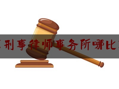 北京刑事律师事务所哪比较好（北京刑事律师事务所的排名）