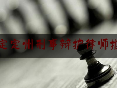 保定定州刑事辩护律师推荐（河北定州律师咨询电话）