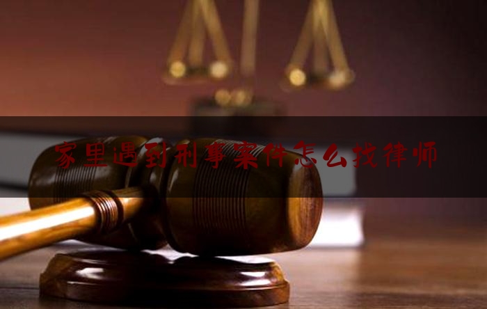 家里遇到刑事案件怎么找律师（家里遇到刑事案件怎么找律师咨询）