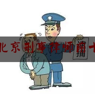 北京刑事律师前十（北京刑事律师的排名）