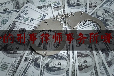 平价的刑事律师事务所哪个好（刑事律师排行哪儿的好）