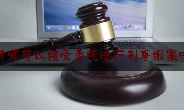 [热门]资深介绍:律师可以接受委托进行刑事报案吗,可以委托律师办理离职手续