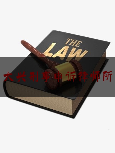 大兴刑事申诉律师所（北京市大兴区律师所咨询）