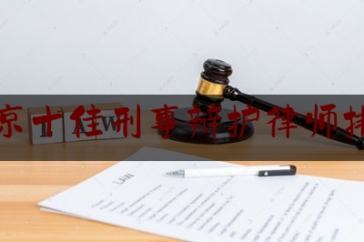 北京十佳刑事辩护律师排名（北京十大刑事辩护律师事务所排名）