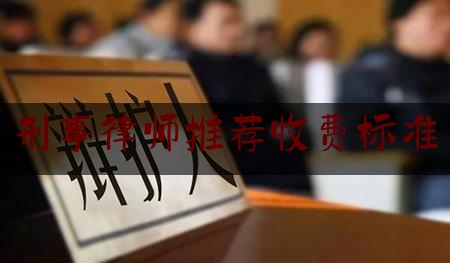 刑事律师推荐收费标准