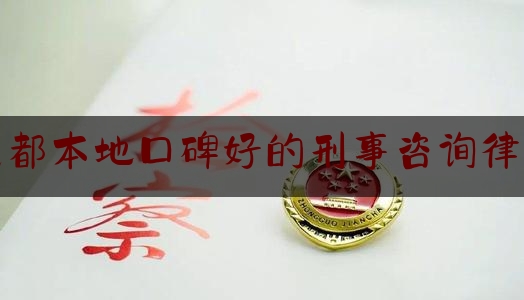 成都本地口碑好的刑事咨询律师（成都著名刑事纠纷律师事务所）