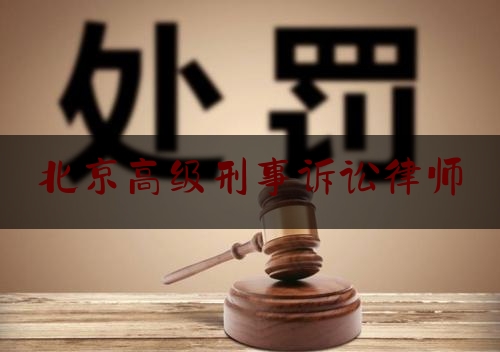 北京高级刑事诉讼律师（北京刑事律师优秀）