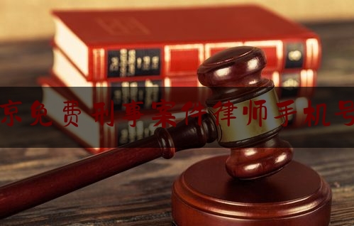 北京免费刑事案件律师手机号码（北京找刑事案件律师）