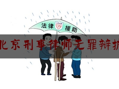 北京刑事律师无罪辩护（北京无罪辩护的律师）