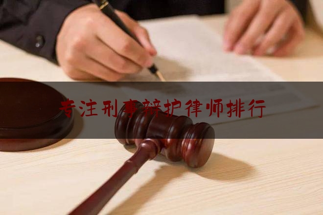 专注刑事辩护律师排行（专业刑辩律师事务所排行）