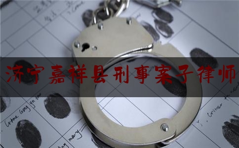 济宁嘉祥县刑事案子律师（嘉祥县律师咨询电话）